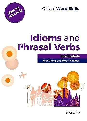 OXFORD WORD SKILLS: INTERMEDIATE. IDIOMS AND PHRASAL VERBS STUDENT BOOK WITH KEY: Idioms and Phrasal Verbs Intermediate