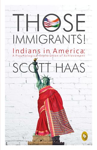 Those Immigrants!: Indians in America: A Psychological Exploration of Achievement