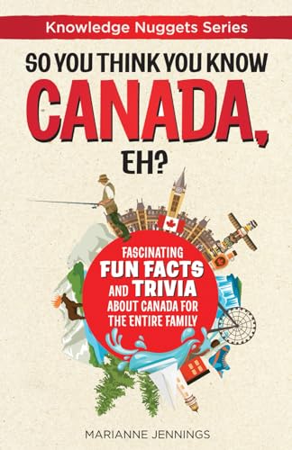 So You Think You Know CANADA, Eh?: Fascinating Fun Facts and Trivia about Canada for the Entire Family (Knowledge Nuggets)
