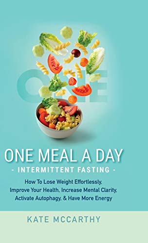 One Meal A Day Intermittent Fasting: How To Lose Weight Effortlessly, Improve Your Health, Increase Mental Clarity, Activate Autophagy, and Have More ... Activate Autophagy, and Have More Energy