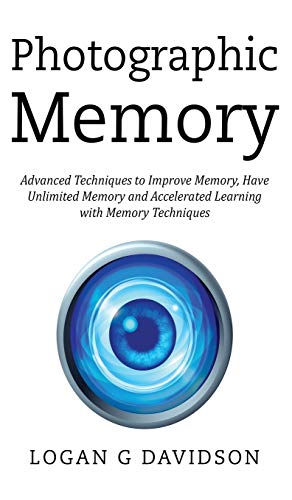 Photographic Memory: Advanced Techniques to Improve Memory, Have Unlimited Memory and Accelerated Learning with Memory Techniques