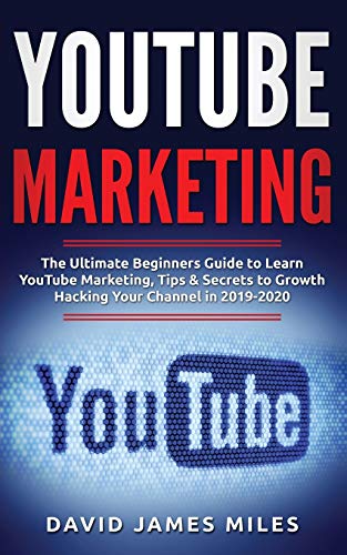 YouTube Marketing: The Ultimate Beginners Guide to Learn YouTube Marketing, Tips & Secrets to Growth Hacking Your Channel in 2019-2020