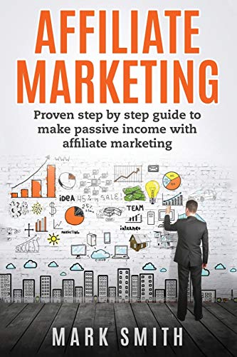 Affiliate Marketing: Proven Step By Step Guide To Make Passive Income With Affiliate Marketing: 3 (Online Business)