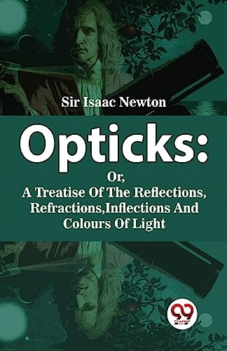 Opticks : Or, A Treatise Of The Reflections, Refractions, Inflections And Colours Of Light [Paperback] Sir. Isaac Newton