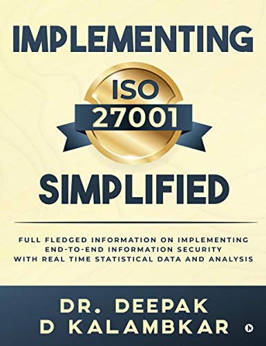 Implementing ISO 27001 Simplified : Full Fledged Information on Implementing End-to-End Information Security with Real Time Statistical Data and Analysis