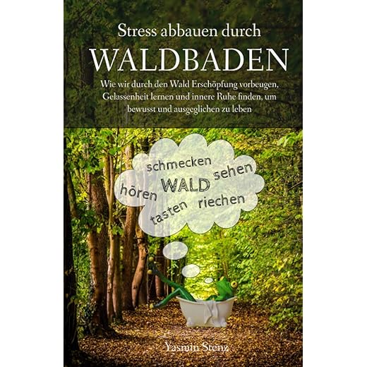 Stress abbauen durch Waldbaden: Wie wir durch den Wald Erschöpfung vorbeugen, Gelassenheit lernen und innere Ruhe finden, um bewusst und ausgeglichen zu leben - von Yasmin Stenz
