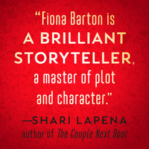 Fiona Barton is a brilliant storyteller, a master of plot and character says Shari Lapena